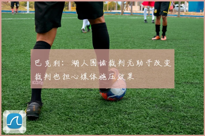 巴克利：湖人围堵裁判无助于改变裁判也担心媒体施压效果