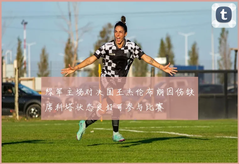 绿军主场对决国王杰伦布朗因伤缺席科塔状态良好可参与比赛