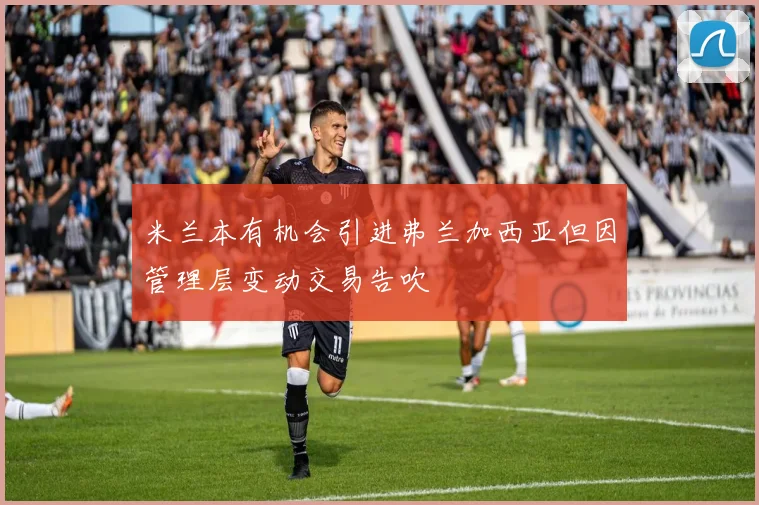 米兰本有机会引进弗兰加西亚但因管理层变动交易告吹
