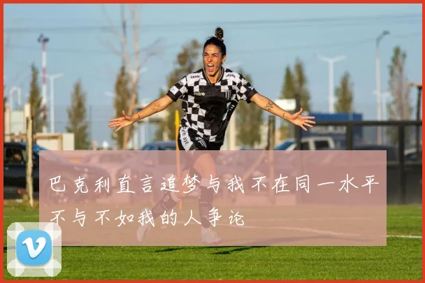 巴克利直言追梦与我不在同一水平不与不如我的人争论