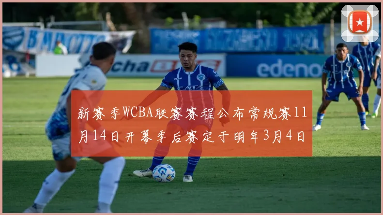 新赛季WCBA联赛赛程公布常规赛11月14日开幕季后赛定于明年3月4日启动