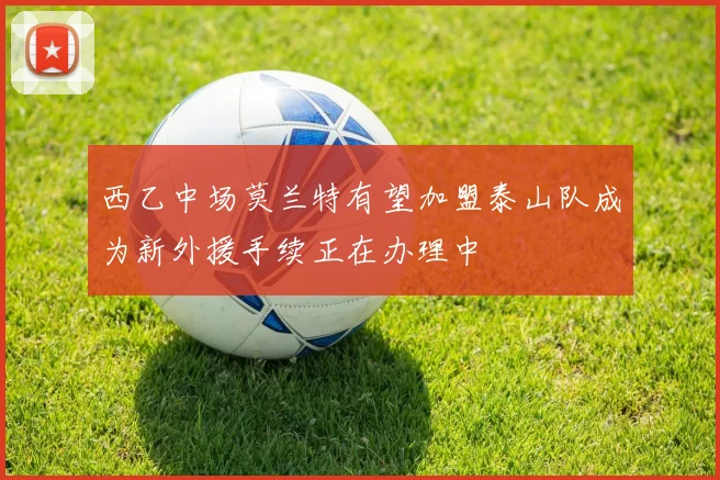 西乙中场莫兰特有望加盟泰山队成为新外援手续正在办理中