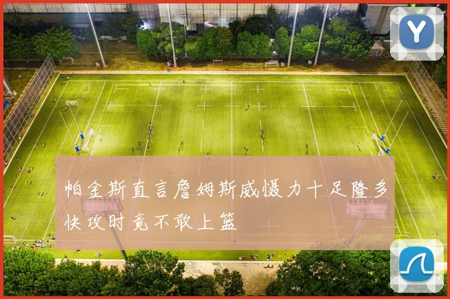 帕金斯直言詹姆斯威慑力十足隆多快攻时竟不敢上篮