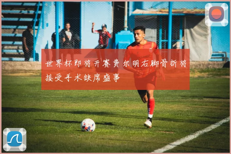 世界杯即将开赛费尔明右脚骨折将接受手术缺席盛事