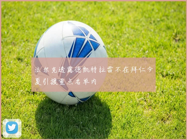 法尔克透露德凯特拉雷不在拜仁今夏引援重点名单内