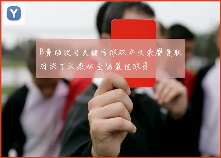 B费助攻与关键传球双丰收荣膺曼联对诺丁汉森林全场最佳球员