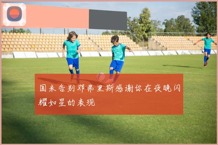国米告别邓弗里斯感谢你在夜晚闪耀如星的表现