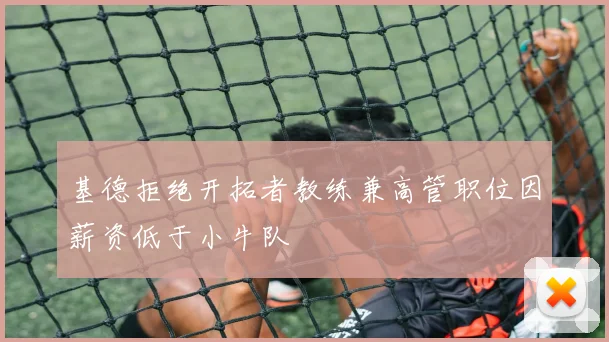 基德拒绝开拓者教练兼高管职位因薪资低于小牛队